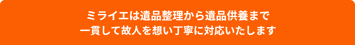 ミライエは遺品整理から遺品供養まで一貫して対応いたします
